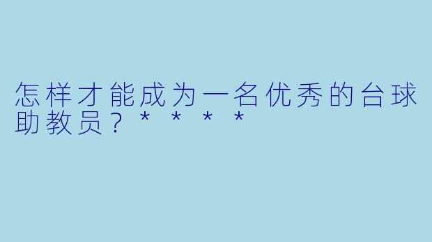 怎样才能成为一名优秀的台球助教员?****