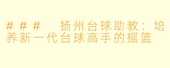 ### 扬州台球助教：培养新一代台球高手的摇篮
