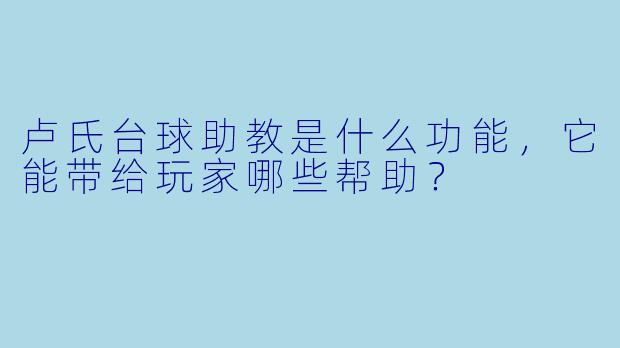 卢氏台球助教是什么功能,它能带给玩家哪些帮助?