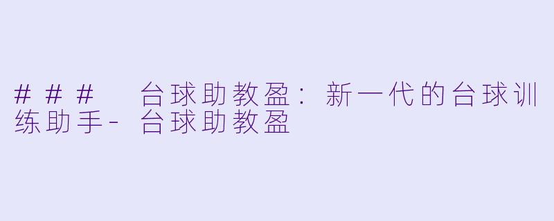 ### 台球助教盈：新一代的台球训练助手-台球助教盈