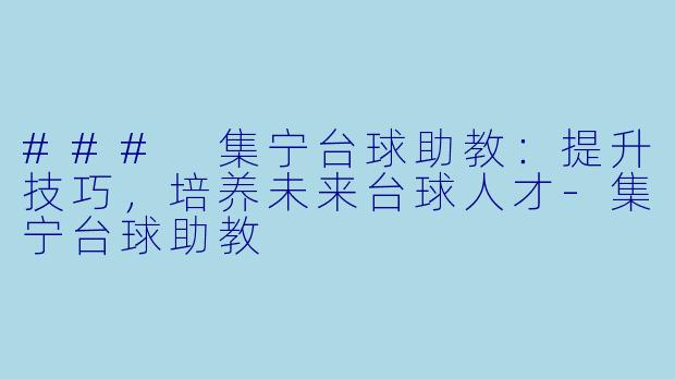 ### 集宁台球助教：提升技巧，培养未来台球人才-集宁台球助教