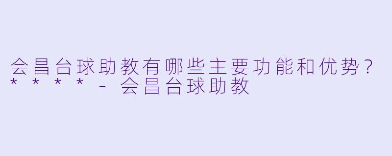 会昌台球助教有哪些主要功能和优势?****