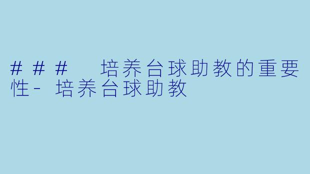 ### 培养台球助教的重要性-培养台球助教