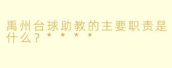 禹州台球助教的主要职责是什么?****