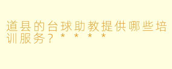 道县的台球助教提供哪些培训服务？****