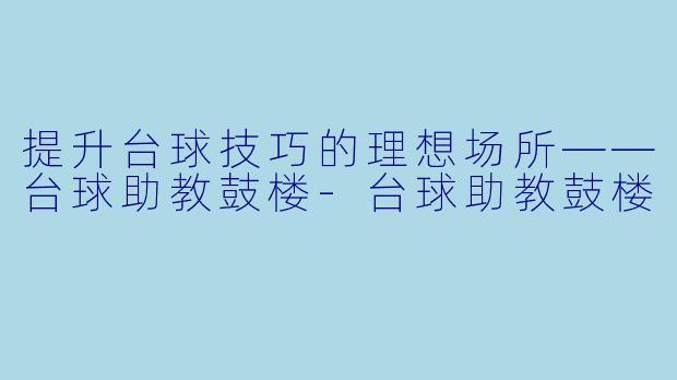 提升台球技巧的理想场所——台球助教鼓楼