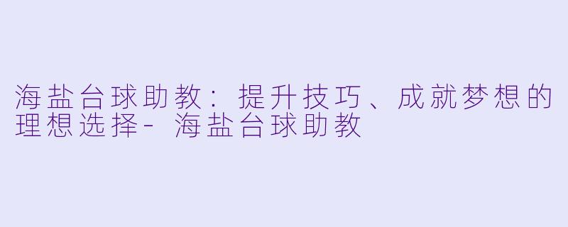 海盐台球助教：提升技巧、成就梦想的理想选择-海盐台球助教
