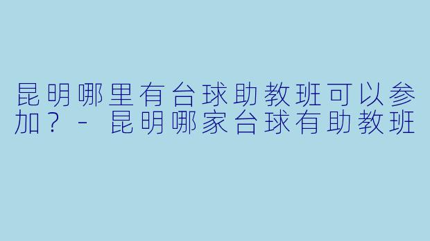 昆明哪里有台球助教班可以参加？