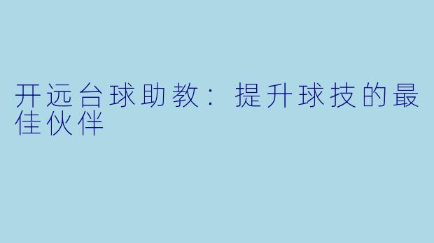 开远台球助教：提升球技的最佳伙伴