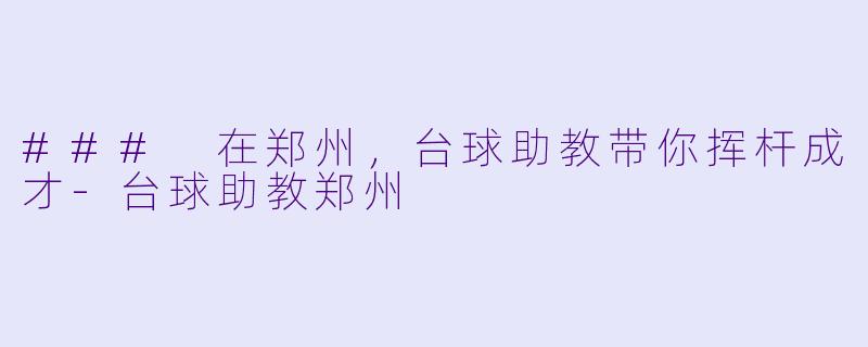 ### 在郑州，台球助教带你挥杆成才-台球助教郑州