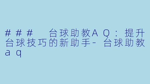 ### 台球助教AQ：提升台球技巧的新助手-台球助教aq