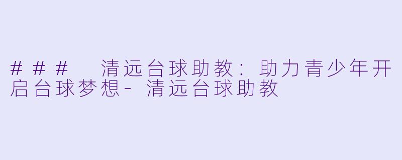 ### 清远台球助教：助力青少年开启台球梦想-清远台球助教