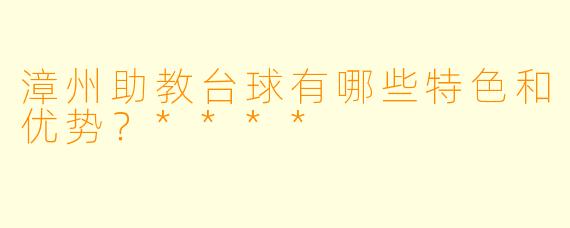 漳州助教台球有哪些特色和优势？****