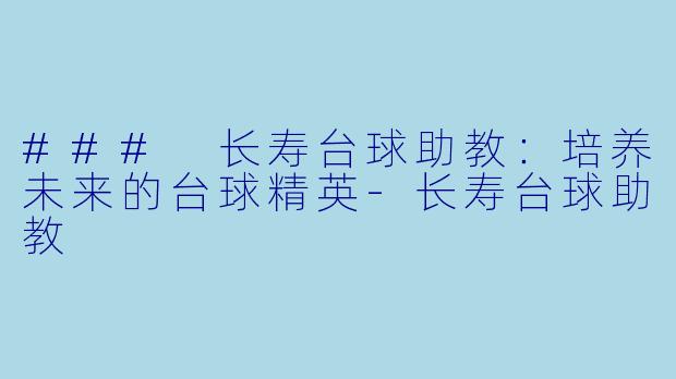 ### 长寿台球助教：培养未来的台球精英-长寿台球助教