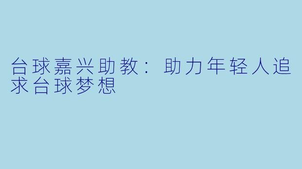 台球嘉兴助教：助力年轻人追求台球梦想