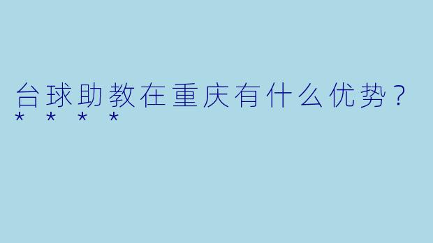 台球助教在重庆有什么优势?****