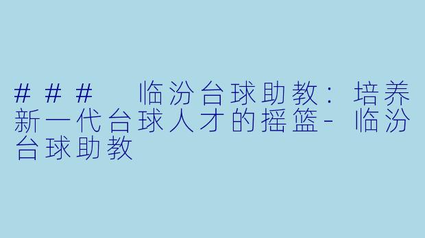 ### 临汾台球助教：培养新一代台球人才的摇篮-临汾台球助教
