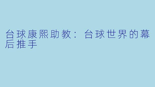 台球康熙助教：台球世界的幕后推手
