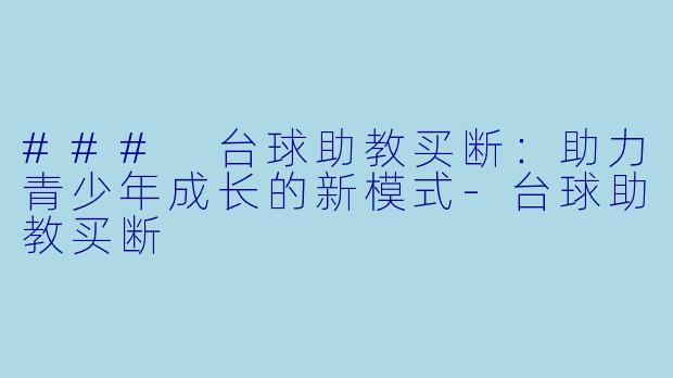 ### 台球助教买断：助力青少年成长的新模式-台球助教买断