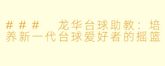 ### 龙华台球助教：培养新一代台球爱好者的摇篮