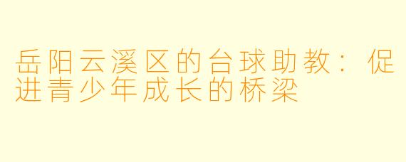 岳阳云溪区的台球助教：促进青少年成长的桥梁