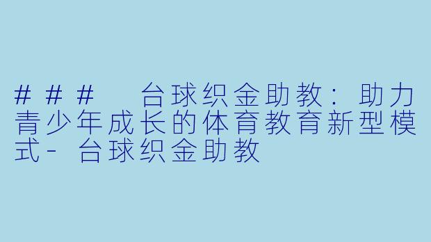 ### 台球织金助教：助力青少年成长的体育教育新型模式-台球织金助教
