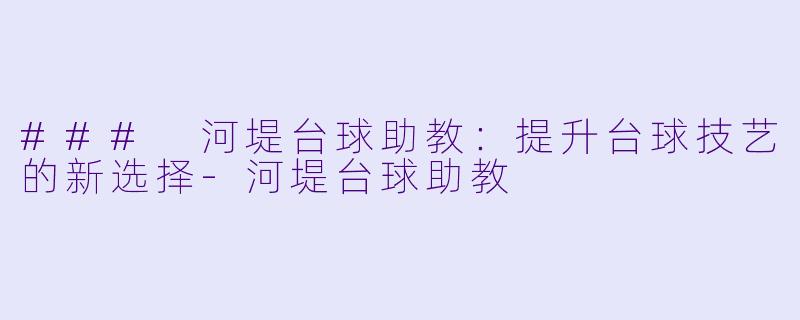 ### 河堤台球助教：提升台球技艺的新选择-河堤台球助教