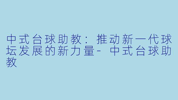 中式台球助教:推动新一代球坛发展的新力量