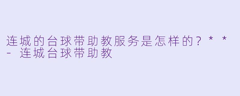 连城的台球带助教服务是怎样的?**