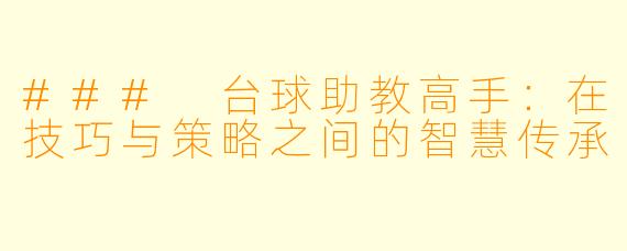 ### 台球助教高手:在技巧与策略之间的智慧传承