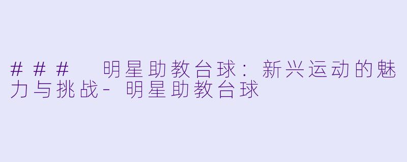 ### 明星助教台球：新兴运动的魅力与挑战-明星助教台球