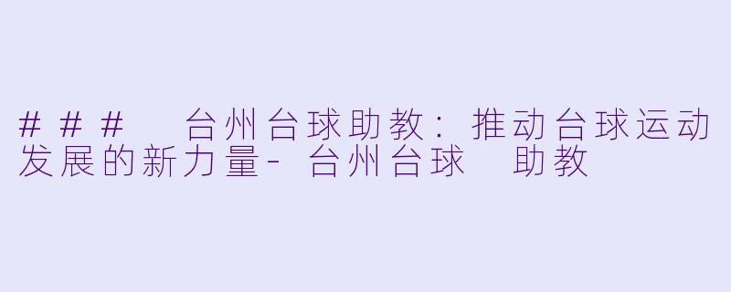 ### 台州台球助教:推动台球运动发展的新力量