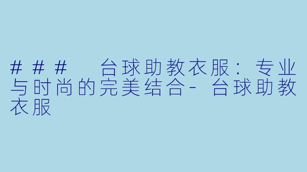 ### 台球助教衣服:专业与时尚的完美结合