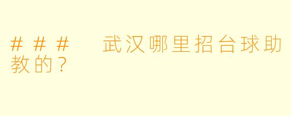 ### 武汉哪里招台球助教的？