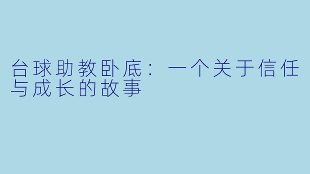 台球助教卧底:一个关于信任与成长的故事