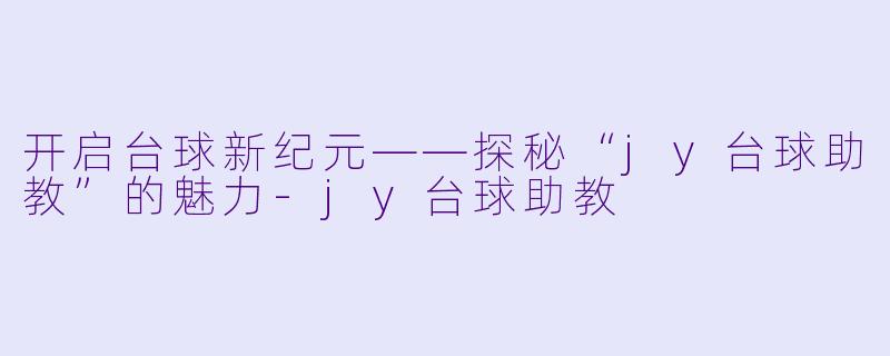 开启台球新纪元——探秘“jy台球助教”的魅力-jy台球助教