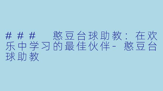### 憨豆台球助教：在欢乐中学习的最佳伙伴-憨豆台球助教