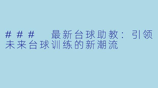 ### 最新台球助教：引领未来台球训练的新潮流
