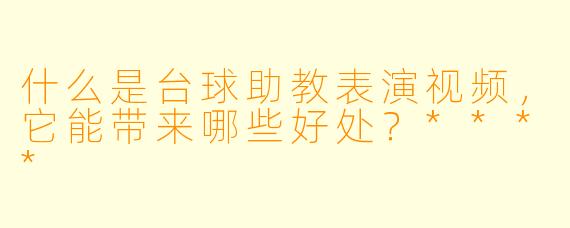 什么是台球助教表演视频,它能带来哪些好处?****
