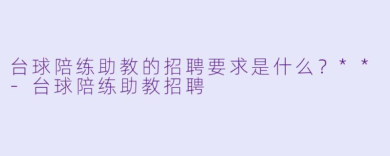 台球陪练助教的招聘要求是什么?**