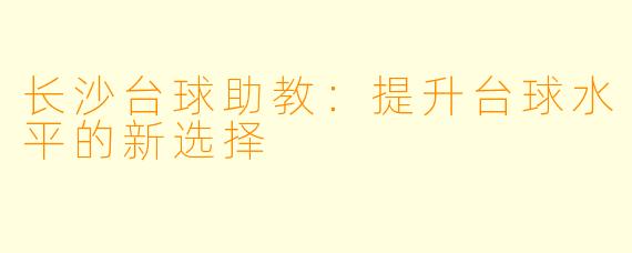 长沙台球助教：提升台球水平的新选择