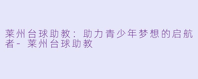 莱州台球助教:助力青少年梦想的启航者