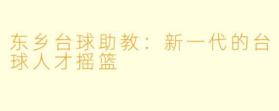 东乡台球助教：新一代的台球人才摇篮