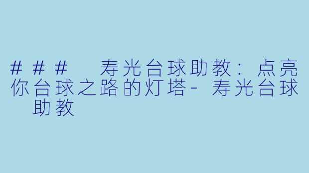### 寿光台球助教：点亮你台球之路的灯塔-寿光台球 助教