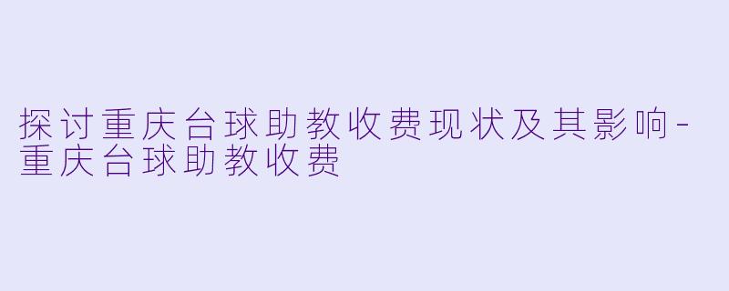 探讨重庆台球助教收费现状及其影响-重庆台球助教收费