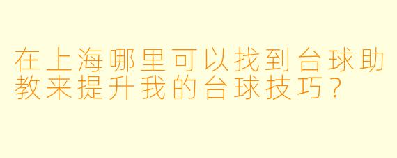 在上海哪里可以找到台球助教来提升我的台球技巧?