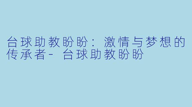 台球助教盼盼：激情与梦想的传承者-台球助教盼盼