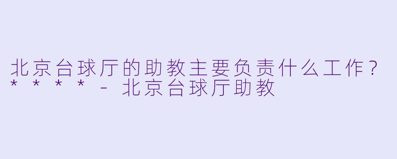 北京台球厅的助教主要负责什么工作？****