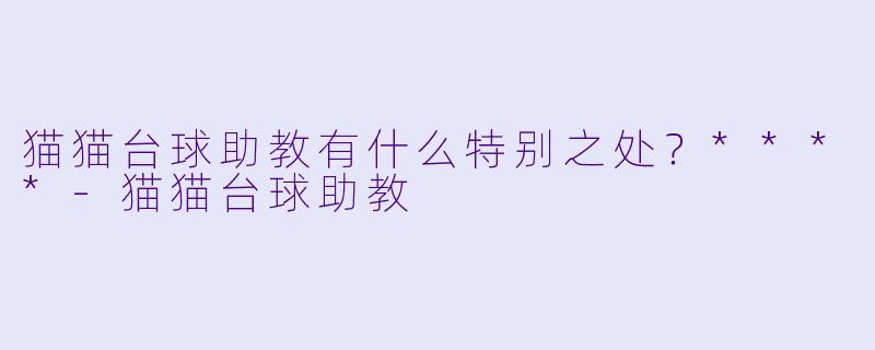猫猫台球助教有什么特别之处？****