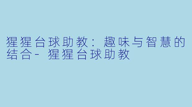 猩猩台球助教：趣味与智慧的结合-猩猩台球助教